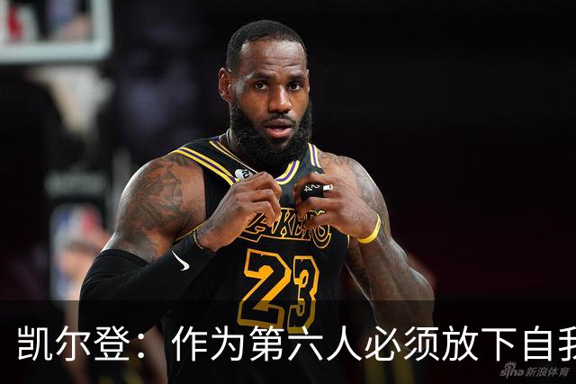 凯尔登：作为第六人必须放下自我 胜利是最让人上瘾的东西